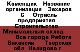 Каменщик › Название организации ­ Захаров С. › Отрасль предприятия ­ Строительство › Минимальный оклад ­ 45 000 - Все города Работа » Вакансии   . Тверская обл.,Нелидово г.
